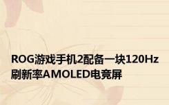 ROG游戏手机2配备一块120Hz刷新率AMOLED电竞屏