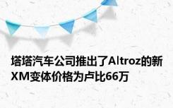 塔塔汽车公司推出了Altroz的新XM变体价格为卢比66万