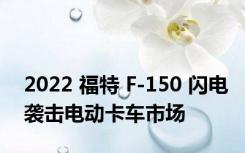 2022 福特 F-150 闪电袭击电动卡车市场