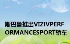 斯巴鲁推出VIZIVPERFORMANCESPORT轿车