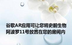 谷歌AR应用可让您将史前生物阿波罗11号放置在您的房间内