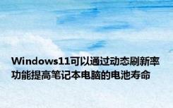 Windows11可以通过动态刷新率功能提高笔记本电脑的电池寿命