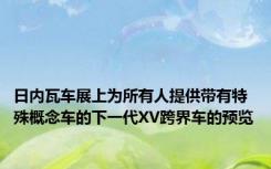 日内瓦车展上为所有人提供带有特殊概念车的下一代XV跨界车的预览