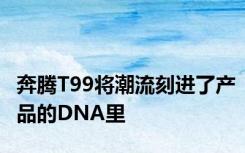 奔腾T99将潮流刻进了产品的DNA里