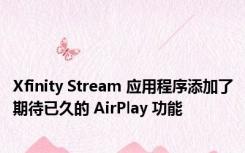 Xfinity Stream 应用程序添加了期待已久的 AirPlay 功能