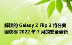 解锁的 Galaxy Z Flip 3 将在美国获得 2022 年 7 月的安全更新