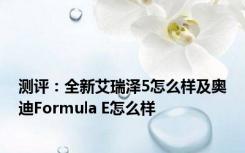 测评：全新艾瑞泽5怎么样及奥迪Formula E怎么样