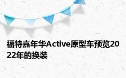 福特嘉年华Active原型车预览2022年的换装