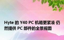 Hyte 的 Y40 PC 机箱更紧凑 仍然提供 PC 部件的全景视图