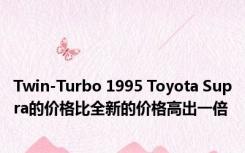 Twin-Turbo 1995 Toyota Supra的价格比全新的价格高出一倍