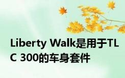 Liberty Walk是用于TLC 300的车身套件