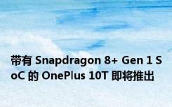 带有 Snapdragon 8+ Gen 1 SoC 的 OnePlus 10T 即将推出