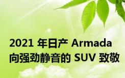 2021 年日产 Armada 向强劲静音的 SUV 致敬