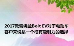 2017款雪佛兰Bolt EV对于电动车客户来说是一个很有吸引力的选择