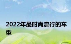 2022年最时尚流行的车型