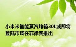 小米米智能蒸汽烤箱30L或即将登陆市场在菲律宾推出