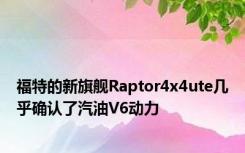 福特的新旗舰Raptor4x4ute几乎确认了汽油V6动力