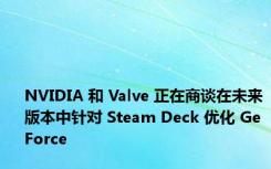 NVIDIA 和 Valve 正在商谈在未来版本中针对 Steam Deck 优化 GeForce