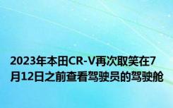 2023年本田CR-V再次取笑在7月12日之前查看驾驶员的驾驶舱