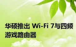 华硕推出 Wi-Fi 7与四频游戏路由器