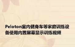 Peloton室内健身车等家庭训练设备使用内置屏幕显示训练视频