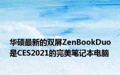 华硕最新的双屏ZenBookDuo是CES2021的完美笔记本电脑