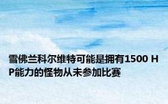 雪佛兰科尔维特可能是拥有1500 HP能力的怪物从未参加比赛