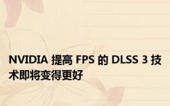 NVIDIA 提高 FPS 的 DLSS 3 技术即将变得更好