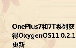 OnePlus7和7T系列获得OxygenOS11.0.2.1更新