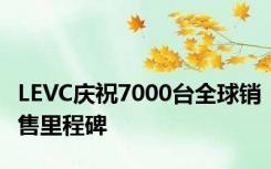 LEVC庆祝7000台全球销售里程碑