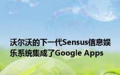 沃尔沃的下一代Sensus信息娱乐系统集成了Google Apps