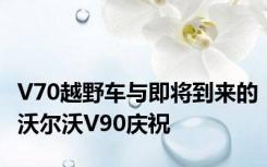 V70越野车与即将到来的沃尔沃V90庆祝