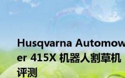 Husqvarna Automower 415X 机器人割草机评测