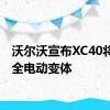 沃尔沃宣布XC40将获得全电动变体