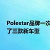 Polestar品牌一次发布了三款新车型