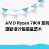 AMD Ryzen 7000 系列 CPU 重新设计包装盒艺术