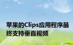 苹果的Clips应用程序最终支持垂直视频