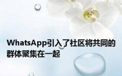 WhatsApp引入了社区将共同的群体聚集在一起