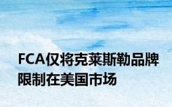 FCA仅将克莱斯勒品牌限制在美国市场