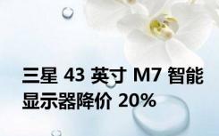 三星 43 英寸 M7 智能显示器降价 20%