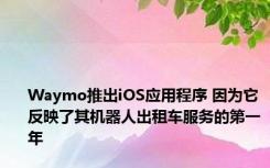 Waymo推出iOS应用程序 因为它反映了其机器人出租车服务的第一年