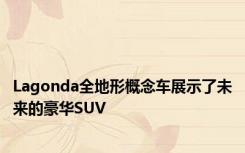 Lagonda全地形概念车展示了未来的豪华SUV