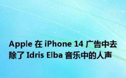 Apple 在 iPhone 14 广告中去除了 Idris Elba 音乐中的人声