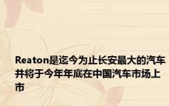 Reaton是迄今为止长安最大的汽车并将于今年年底在中国汽车市场上市