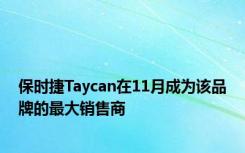 保时捷Taycan在11月成为该品牌的最大销售商