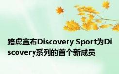 路虎宣布Discovery Sport为Discovery系列的首个新成员