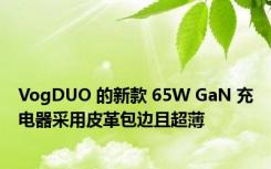 VogDUO 的新款 65W GaN 充电器采用皮革包边且超薄