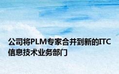 公司将PLM专家合并到新的ITC信息技术业务部门