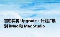 百思买将 Upgrade+ 计划扩展到 iMac 和 Mac Studio