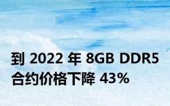 到 2022 年 8GB DDR5 合约价格下降 43%